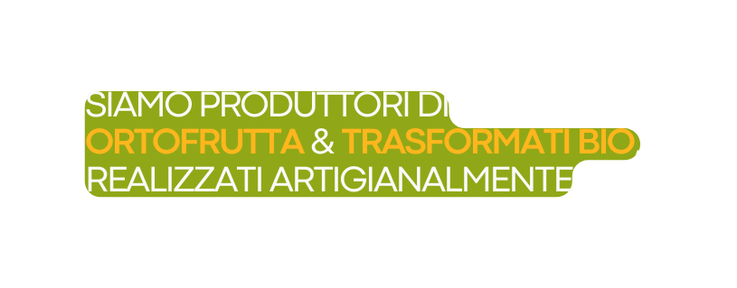 SIAMO PRODUTTORI DI ORTOFRUTTA TRASFORMATI BIO REALIZZATI ARTIGIANALMENTE